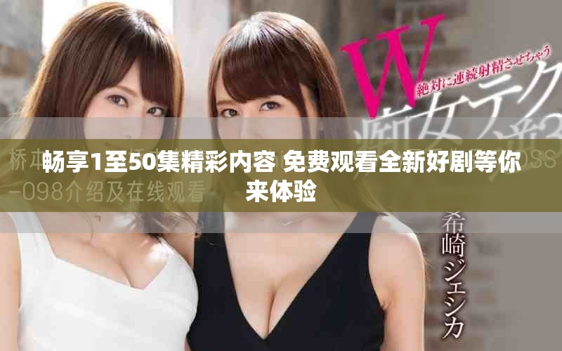 暢享1至50集精彩內容 免費觀看全新好劇等你來體驗