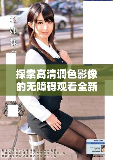 探索高清調(diào)色影像的無障礙觀看全新體驗與藝術(shù)魅力