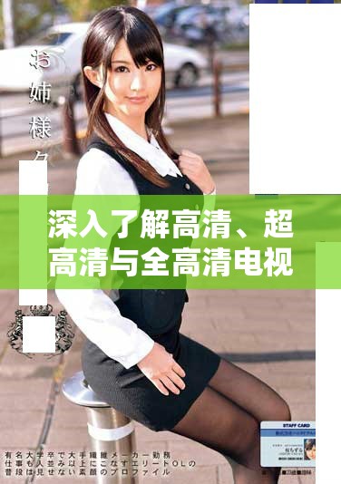 深入了解高清、超高清與全高清電視的區(qū)別及選擇指南