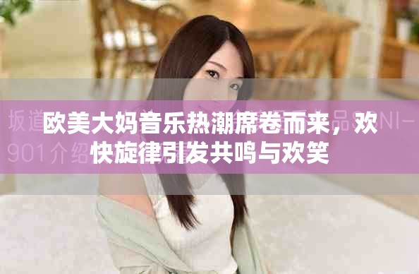 歐美大媽音樂熱潮席卷而來，歡快旋律引發(fā)共鳴與歡笑