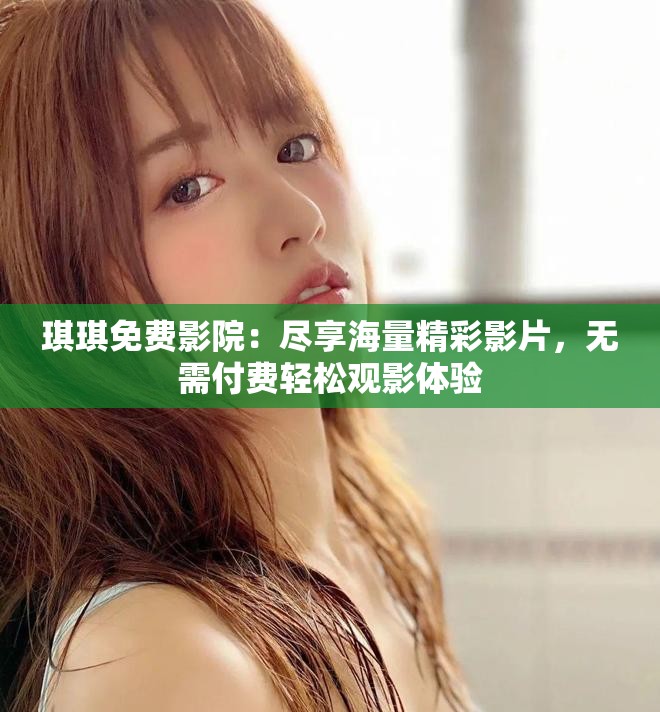 琪琪免費影院：盡享海量精彩影片，無需付費輕松觀影體驗
