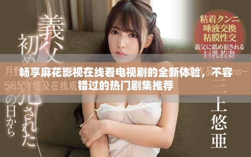 暢享麻花影視在線看電視劇的全新體驗，不容錯過的熱門劇集推薦