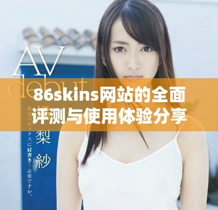 86skins網(wǎng)站的全面評(píng)測(cè)與使用體驗(yàn)分享，揭示其特色與優(yōu)勢(shì)