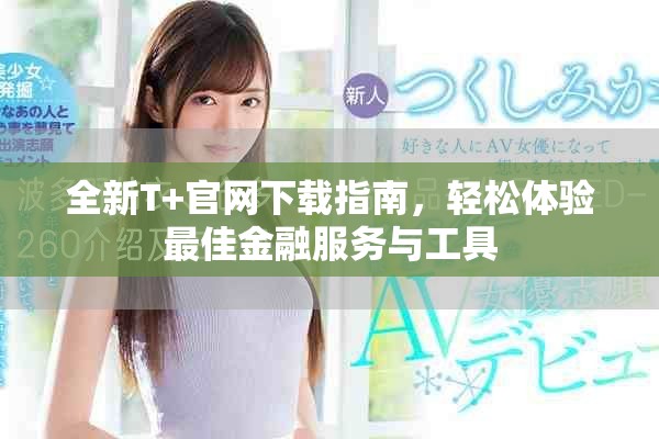 全新T+官網(wǎng)下載指南，輕松體驗(yàn)最佳金融服務(wù)與工具