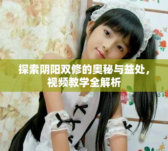 探索陰陽雙修的奧秘與益處，視頻教學(xué)全解析