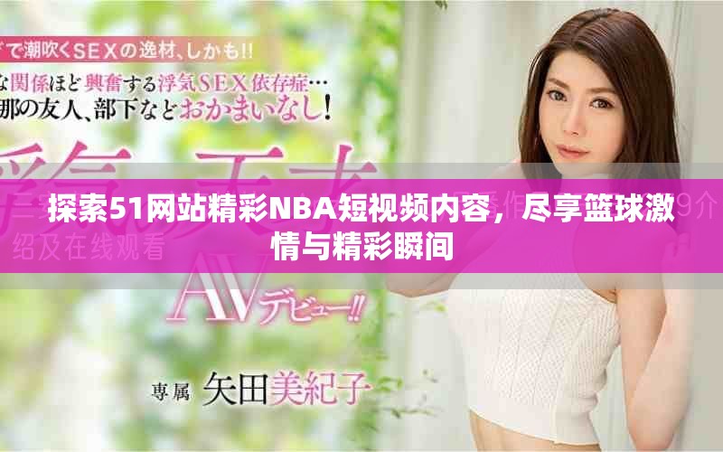 探索51網(wǎng)站精彩NBA短視頻內(nèi)容，盡享籃球激情與精彩瞬間