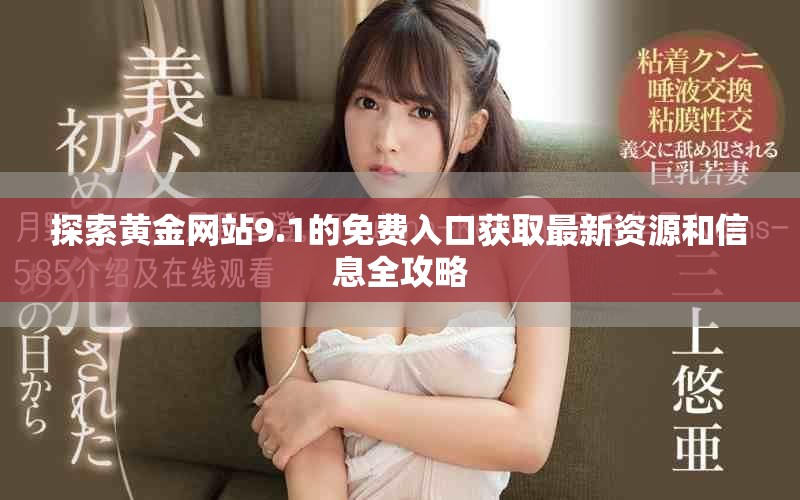 探索黃金網(wǎng)站9.1的免費入口獲取最新資源和信息全攻略