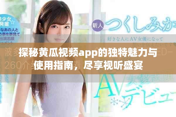探秘黃瓜視頻app的獨(dú)特魅力與使用指南，盡享視聽盛宴