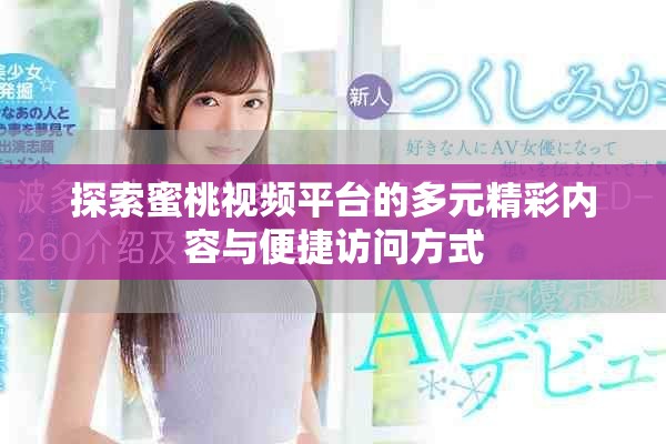 探索蜜桃視頻平臺(tái)的多元精彩內(nèi)容與便捷訪問(wèn)方式