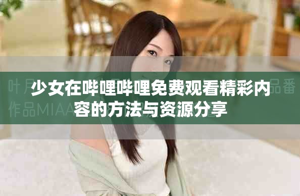 少女在嗶哩嗶哩免費觀看精彩內(nèi)容的方法與資源分享