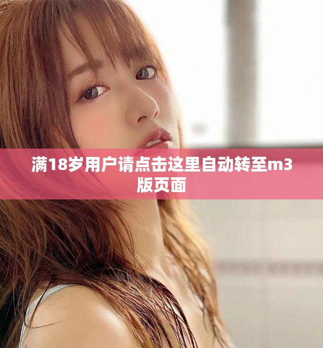 滿18歲用戶請點(diǎn)擊這里自動轉(zhuǎn)至m3版頁面