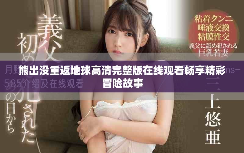 熊出沒(méi)重返地球高清完整版在線觀看暢享精彩冒險(xiǎn)故事