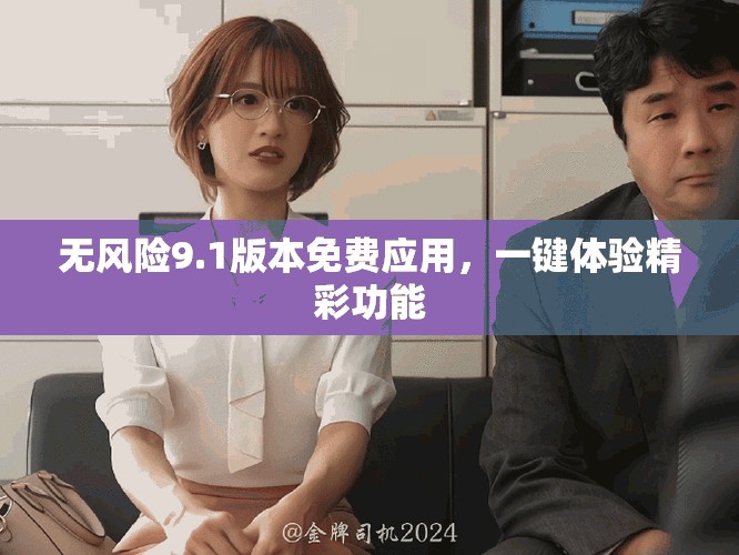 無(wú)風(fēng)險(xiǎn)9.1版本免費(fèi)應(yīng)用，一鍵體驗(yàn)精彩功能