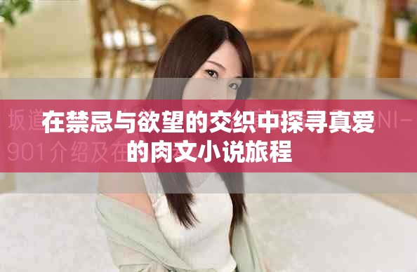 在禁忌與欲望的交織中探尋真愛的肉文小說旅程