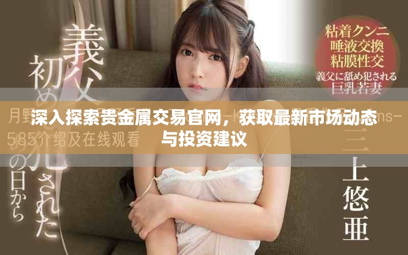 深入探索貴金屬交易官網(wǎng)，獲取最新市場動(dòng)態(tài)與投資建議