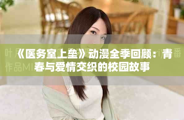 《醫(yī)務(wù)室上壘》動漫全季回顧：青春與愛情交織的校園故事