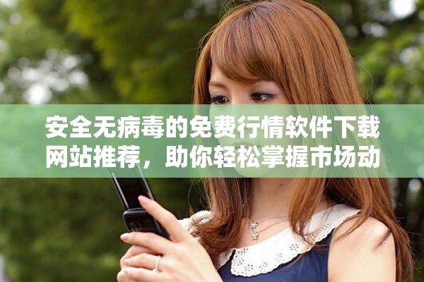 安全無(wú)病毒的免費(fèi)行情軟件下載網(wǎng)站推薦，助你輕松掌握市場(chǎng)動(dòng)態(tài)